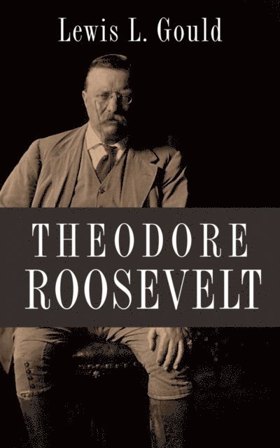 Lewis L. Gould - Theodore Roosevelt, E-bok
