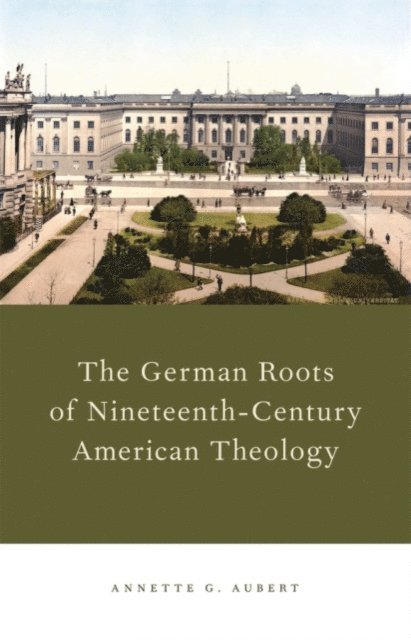 Annette G. Aubert - German Roots of Nineteenth-Century American Theology, E-bok