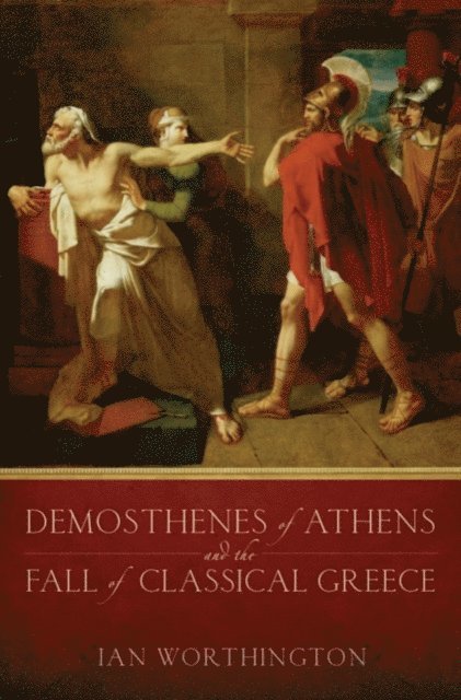 Ian Worthington - Demosthenes of Athens and the Fall of Classical Greece, E-bok