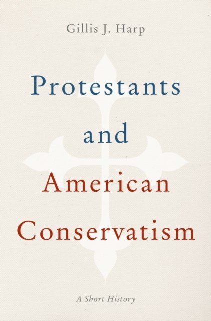 Gillis J. Harp - Protestants and American Conservatism, E-bok