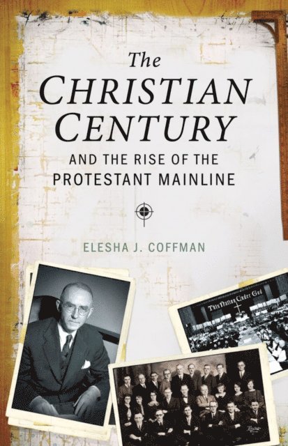 Elesha J. Coffman - Christian Century and the Rise of the Protestant Mainline, E-bok