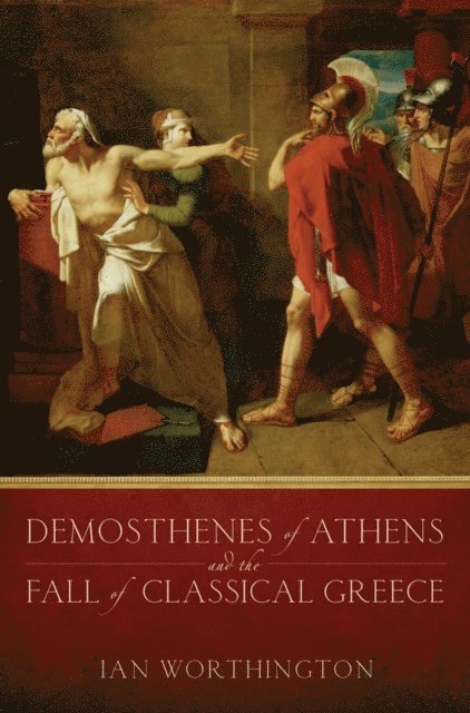 Ian Worthington - Demosthenes of Athens and the Fall of Classical Greece, E-bok