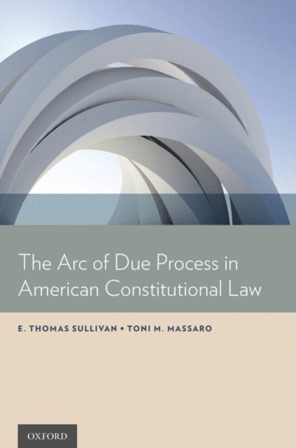 Toni M. Massaro, E. Thomas Sullivan - Arc of Due Process in American Constitutional Law, E-bok