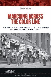 Marching Across the Color Line: A. Philip Randolph and Civil Rights in the World War II Era