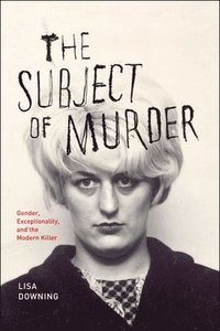 The Subject of Murder - Gender, Exceptionality, and the Modern Killer