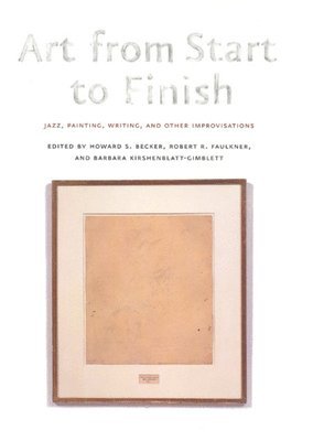 Howard S. Becker, Robert R. Faulkner, Barbara Kirshenblatt-Gimblett - Art from Start to Finish, Inbunden