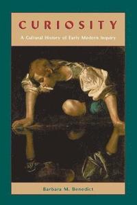 Curiosity  A Cultural History of Early Modern Inquiry