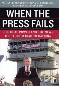 When the Press Fails  Political Power and the News Media from Iraq to Katrina