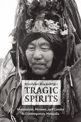 Manduhai Buyandelger - Tragic Spirits – Shamanism, Memory, and Gender in Contemporary Mongolia, Häftad. Tillgänglighet: Lägg i varukorg