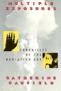 Catherine Caufield - Multiple Exposures: Chronicles of the Radiation Age, Häftad