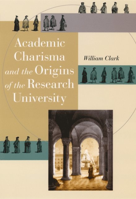 William Clark - Academic Charisma and the Origins of the Research University, E-bok