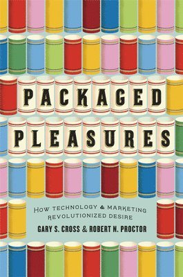Packaged Pleasures av Gary S Cross, Robert N Proctor, Gary S Cross, Robert N Proctor