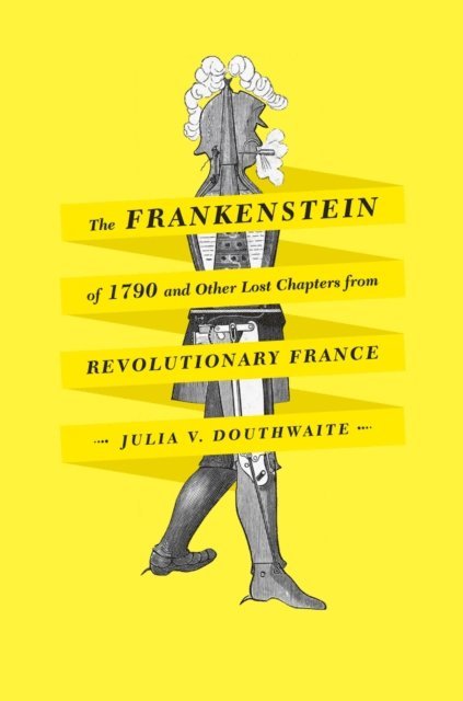 Julia V. Douthwaite - Frankenstein of 1790 and Other Lost Chapters from Revolutionary France, E-bok