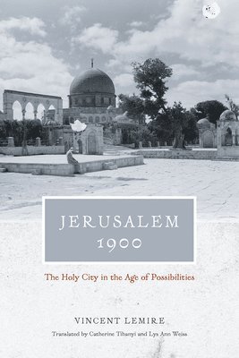 Vincent Lemire, Catherine Tihanyi, Lys Ann Weiss - Jerusalem 1900 – The Holy City in the Age of Possibilities, Inbunden. Tillgänglighet: Tillfälligt slut