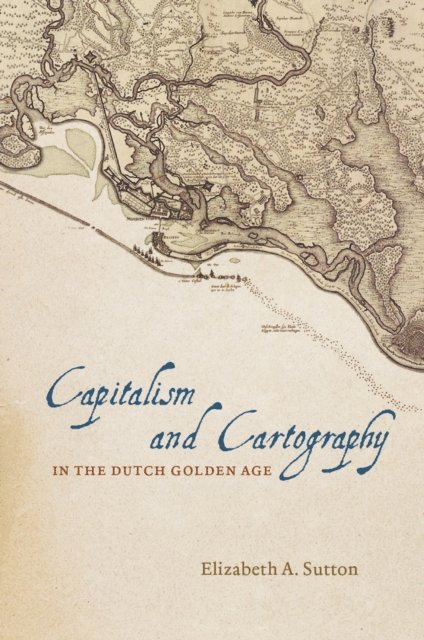 Elizabeth A. Sutton - Capitalism and Cartography in the Dutch Golden Age, E-bok