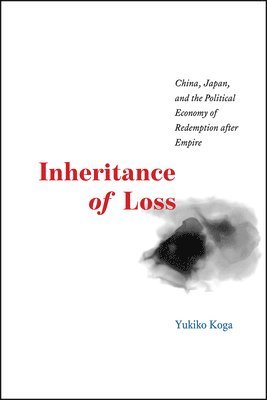 Yukiko Koga - Inheritance of Loss – China, Japan, and the Political Economy of Redemption after Empire, Häftad. Tillgänglighet: Lägg i varukorg