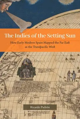 Ricardo Padrón - Indies of the Setting Sun – How Early Modern Spain Mapped the Far East as the Transpacific West, Inbunden. Tillgänglighet: Tillfälligt slut