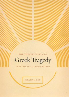 Graham Ley - Theatricality of Greek Tragedy, Inbunden