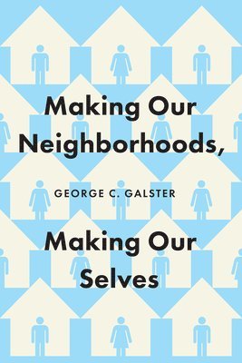 George C. Galster - Making Our Neighborhoods, Making Our Selves, Inbunden