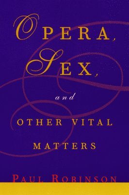 Opera, Sex and Other Vital Matters by Paul Robinson, Paul Robinson