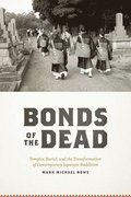 BONDS OF THE DEAD - TEMPLES, BURIAL AND THETRANSFORMATION OF CONTEMPORARY JAPANESE BUDDHISM
