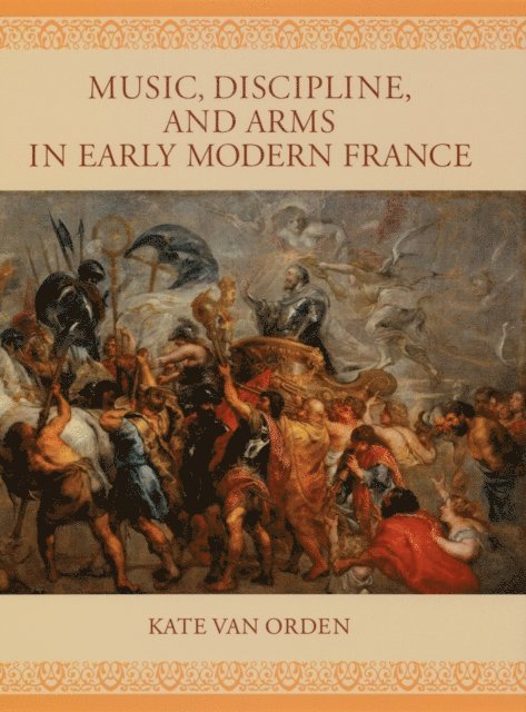 Kate van Orden - Music, Discipline, and Arms in Early Modern France, E-bok