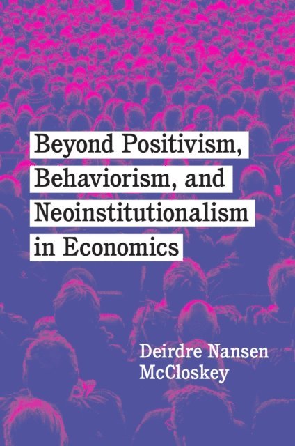 Deirdre Nansen McCloskey - Beyond Positivism, Behaviorism, and Neoinstitutionalism in Economics, E-bok