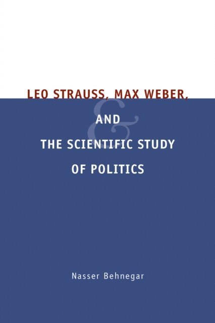 Nasser Behnegar - Leo Strauss, Max Weber, and the Scientific Study of Politics, E-bok