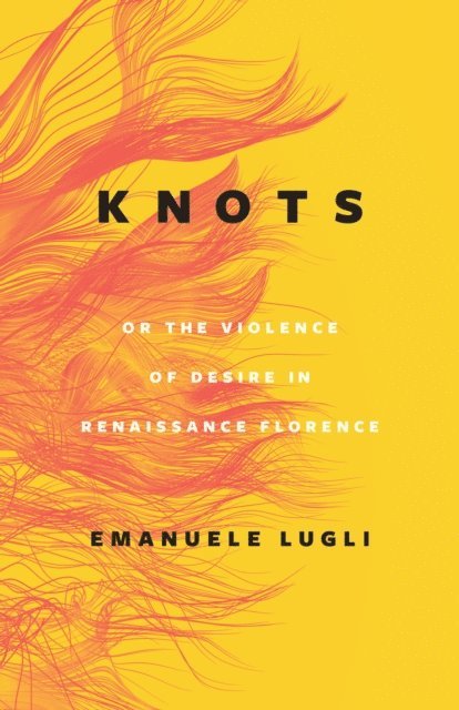 Emanuele Lugli - Knots, or the Violence of Desire in Renaissance Florence, E-bok