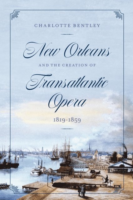 Charlotte Bentley - New Orleans and the Creation of Transatlantic Opera, 1819-1859, E-bok