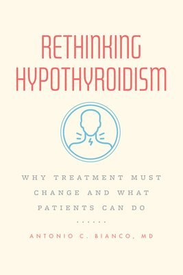 Antonio C. Bianco, MD - Rethinking Hypothyroidism, Häftad