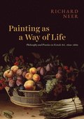 Painting as a Way of Life: Philosophy and Practice in French Art, 1620-1640