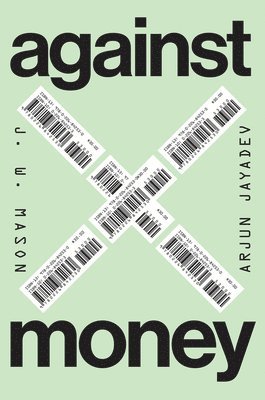 J. W. Mason, Arjun Jayadev - Against Money, Inbunden