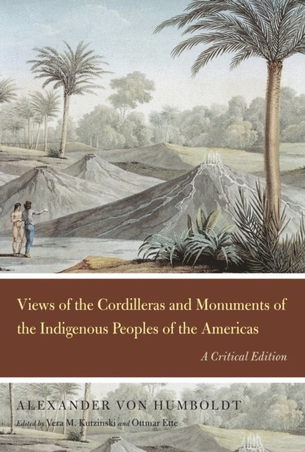 Alexander von Humboldt, Ottmar Ette, Vera M. Kutzinski - Views of the Cordilleras and Monuments of the Indigenous Peoples of the Americas, E-bok
