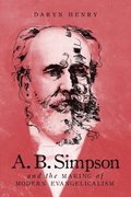 A.B. Simpson and the Making of Modern Evangelicalism