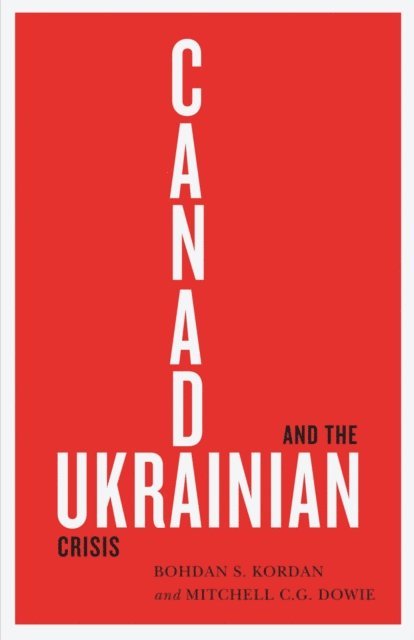 Mitchell C.G. Dowie, Bohdan S. Kordan - Canada and the Ukrainian Crisis, E-bok