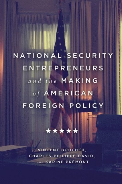 Karine Premont, Charles-Philippe David, Vincent Boucher - National Security Entrepreneurs and the Making of American Foreign Policy, E-bok