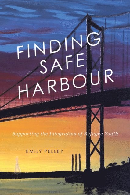 Emily Pelley - Finding Safe Harbour: Supporting the Integration of Refugee Youth, E-bok