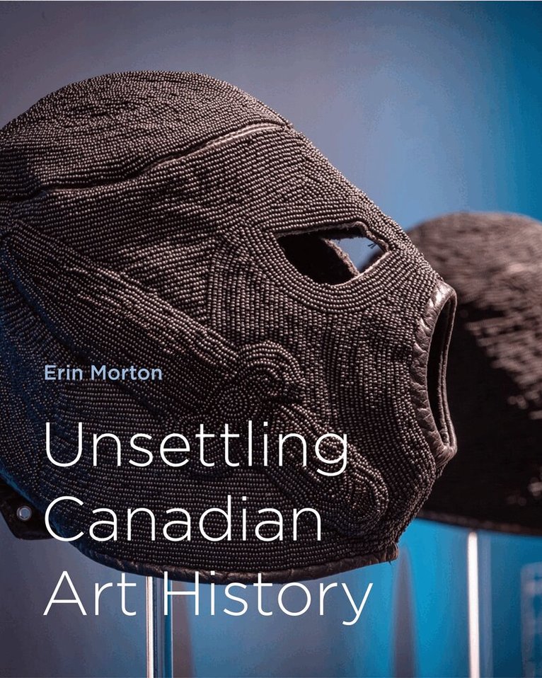 Erin Morton - Unsettling Canadian Art History, Inbunden