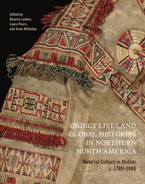 Anne Whitelaw, Laura Peers, Beverly Lemire - Object Lives and Global Histories in Northern North America, E-bok
