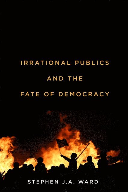 Stephen J.A. Ward - Irrational Publics and the Fate of Democracy, E-bok