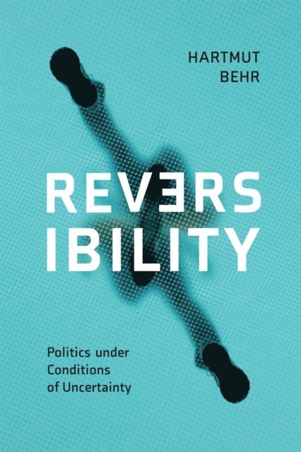 Hartmut Behr - Reversibility - Politics under Conditions of Uncertainty, E-bok