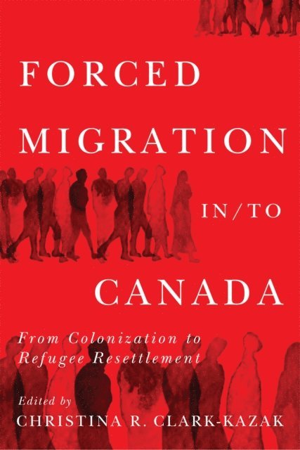 Christina R. Clark-Kazak - Forced Migration in/to Canada, E-bok