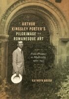Kathryn Brush - Arthur Kingsley Porter's Pilgrimage to Romanesque Art, Inbunden