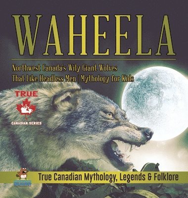 Professor Beaver - Waheela - Northwest Canada's Wily Giant Wolves That Like Headless Men Mythology for Kids True Canadian Mythology, Legends & Folklore, Inbunden