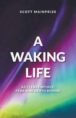 Scott Mainprize - Waking Life - As I Leave Myself, Fear and Death Behind, Häftad