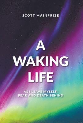 Scott Mainprize - Waking Life - As I Leave Myself, Fear and Death Behind, Inbunden