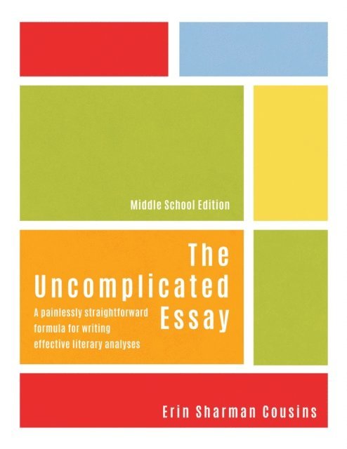 Erin Sharman Cousins - Uncomplicated Essay: A Painlessly Straightforward Formula for Writing Effective Literary Analyses (Middle School Edition), E-bok