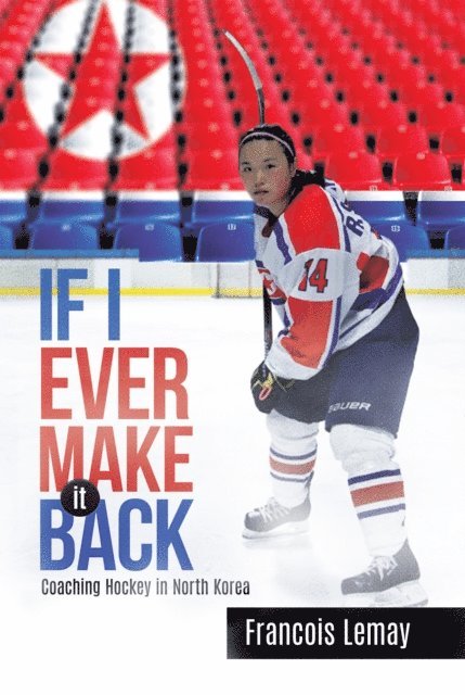 Francois Lemay - If I Ever Make It Back: Coaching Hockey in North Korea, E-bok