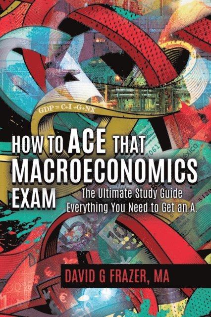 David G Frazer - How to Ace That Macroeconomics Exam: The Ultimate Study Guide Everything You Need to Get an A, E-bok. Tillgänglighet: Lägg i varukorg